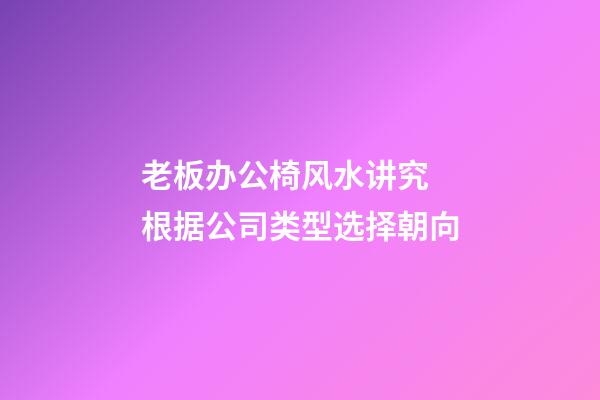 老板办公椅风水讲究 根据公司类型选择朝向
